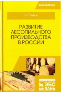 Книга Развитие лесопильного производства в России. Учебное пособие