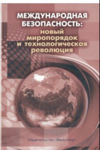 Книга Международная безопасность. Новый миропорядок и технологическая революция. Коллективная монография