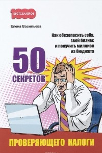 Книга 50 секретов проверяющего налоги. Как обезопасить себя, свой бизнес и получить миллион из бюджета