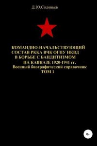 Книга Командно-начальствующий состав РККА, ВЧК, ОГПУ, НКВД в борьбе с бандитизмом на Кавказе в 1920-1941 гг. Том 1