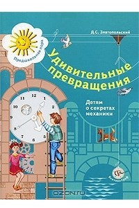 Книга Удивительные превращения. Детям о секретах механики. Рабочая тетрадь для детей 5-6 лет