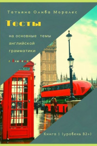 Книга Тесты на основные темы английской грамматики с ключами. Книга 1 (уровень В2+)