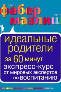 Книга Идеальные родители за 60 минут. Экспресс-курс от мировых экспертов по воспитанию