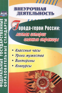 Книга Города-герои России: листая истории славные страницы. Классные часы, уроки мужества, викторины, конкурсы