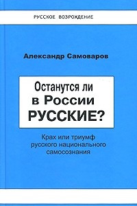 Книга Останутся ли в России русские? Крах или триумф русского национального самосознания