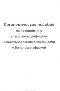 Книга Логопедическое пособие по преодолению глагольного дефицита и восстановлению связной речи у больных с афазией