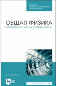 Книга Общая физика.Колебания и волны (главы курса). Учебное пособие. СПО