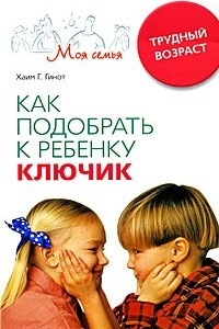 Книга Как подобрать к ребенку ключик. Трудный возраст