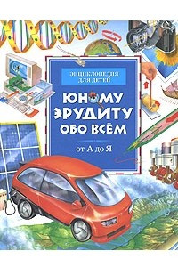 Книга Юному эрудиту обо всем. От А до Я. Энциклопедия для детей