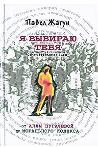 Книга Я выбираю тебя. Стихи звездных песен. От Аллы Пугачевой до Морального кодекса