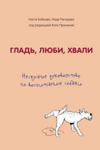 Книга Гладь, люби, хвали. Нескучное руководство по воспитанию собаки