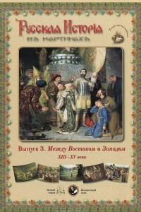 Книга Русская История в картинах. Выпуск 3. Между Востоком и Западом. XIII–XV века