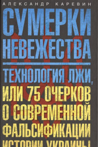 Книга Сумерки невежества. Технология лжи, или 75 очерков о современной фальсификации истории на Украине