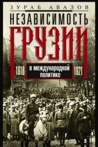 Книга Независимость Грузии в международной политике 1918–1921 гг. Воспоминания главного советника по иностранным делам