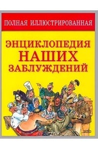 Книга Полная иллюстрированная энциклопедия наших заблуждений