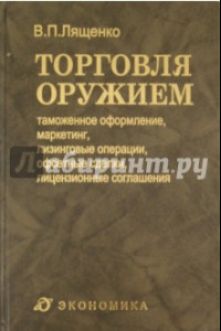 Книга Торговля оружием. Таможенное оформление, маркетинг, лизинговые операции, офсетные сделки