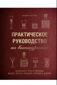 Книга Практическое руководство по винокурению. Домашнее приготовление водки, виски, коньяка, бренди и джин