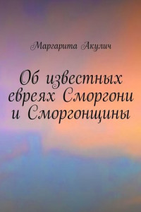 Книга Об известных евреях Сморгони и Сморгонщины