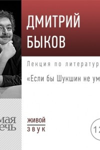 Книга Лекция «Если бы Шукшин не умер…»