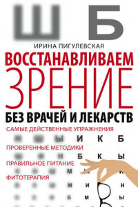 Книга Восстанавливаем зрение без врачей и лекарств. Самые действенные упражнения, проверенные методики, правильное питание, фитотерапия