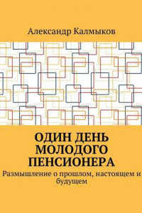 Книга Один день молодого пенсионера. Размышление о прошлом, настоящем и будущем