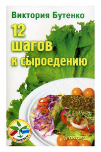 Книга 12 Ступеней к сыроедению. Как избавиться от пристрастия к вареной еде?