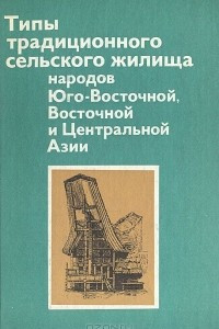 Книга Типы традиционного сельского жилища народов Юго-Восточной, Восточной и Центральной Азии