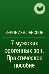 Книга 7 мужских эрогенных зон. Практическое пособие