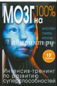 Книга Мозг на 100%. Интеллект. Память. Креатив. Интуиция. Интенсив-тренинг по развитию способностей