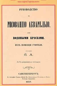 Книга Руководство къ рисованiю акварелью или водяными красками. Безъ помощи учителя