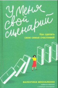 Книга У меня свой сценарий. Как сделать свою семью счастливой