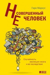 Книга Несовершенный человек. Случайность эволюции мозга и ее последствия