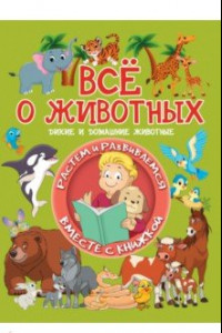 Книга Всё о животных. Дикие и домашние животные