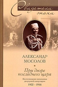 Книга При дворе последнего царя. Воспоминания начальника дворцовой канцелярии 1900-1916