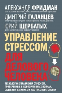 Книга Управление стрессом для делового человека. Технологии управления стрессом,  проверенные в корпоративных войнах, судебных баталиях и жестких переговорах