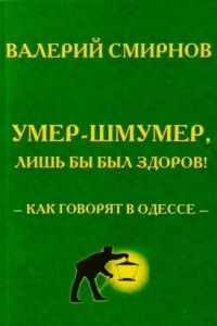 Книга Умер-шмумер, лишь бы был здоров! Как говорят в Одессе