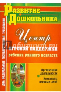 Книга Организация деятельности Центра игровой поддержки ребенка раннего возраста. Конспекты игровых дней