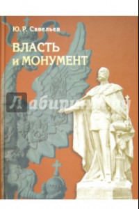 Книга Власть и монумент. Памятники державным правителям России и Европы. 1881-1914