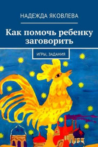 Книга Как помочь ребенку заговорить. Игры, задания