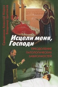 Книга Исцели меня, Господи. Преодоление патологических зависимостей