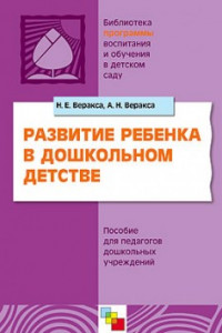 Книга ПР Развитие ребенка в дошкольном детстве.  Пособие для педагогов дошкольных учреждений. /Веракса Н.Е., Веракса А.Н.