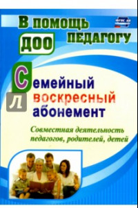 Книга Семейный воскресный абонемент. Совместная деятельность педагогов, родителей, детей