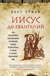 Книга Иисус до Евангелий. Как обрывочные воспоминания нескольких человек превратились в учение о Господе, покорившее мир