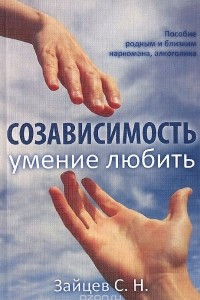 Книга Созависимость - умение любить. Пособие для родных и близких наркомана, алкоголика