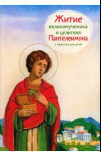 Книга Житие святого великомученика и целителя Пантелеимона в пересказе для детей