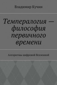 Книга Темпералогия – философия первичного времени. Алгоритмы цифровой Вселенной