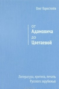 Книга От Адамовича до Цветаевой. Литература, критика, печать Русского зарубежья