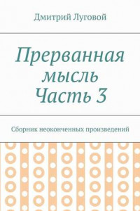 Книга Прерванная мысль. Часть 3. Сборник неоконченных произведений