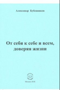 Книга От себя к себе и всем, доверяя жизни