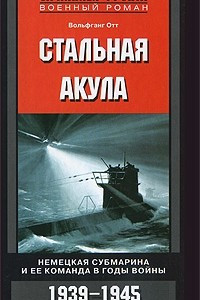 Книга Стальная акула. Немецкая субмарина и ее команда в годы войны. 1939-1945